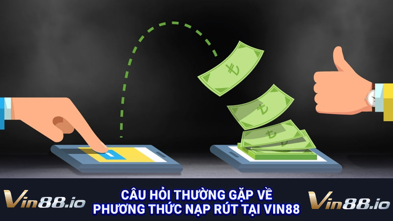 Câu hỏi thường gặp về phương thức nạp rút tại Vin88