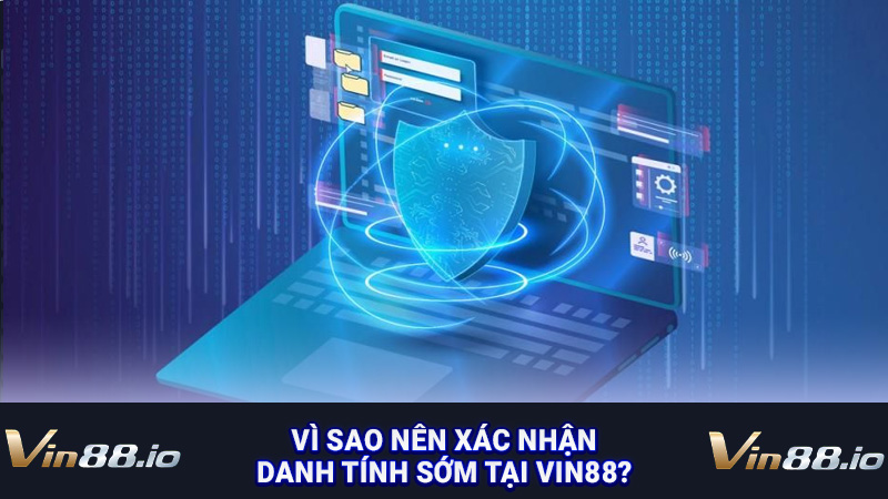 Vì sao nên xác nhận danh tính sớm tại Vin88?